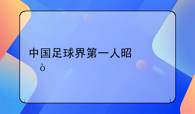 中国足球界第一人是谁？