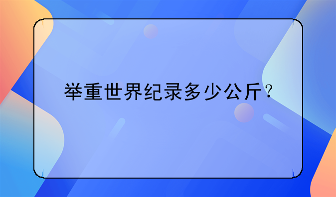 举重世界纪录多少公斤？
