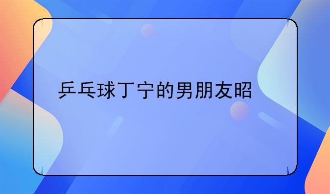 乒乓球丁宁的男朋友是谁