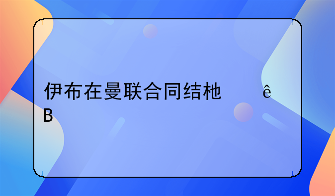 伊布在曼联合同结束了吗