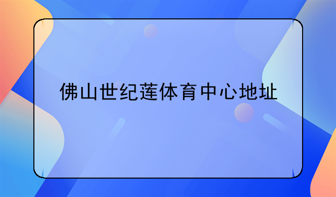 佛山世纪莲体育中心地址