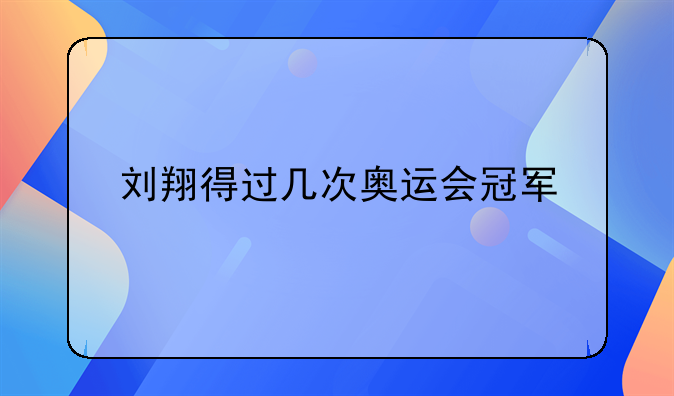 刘翔得过几次奥运会冠军