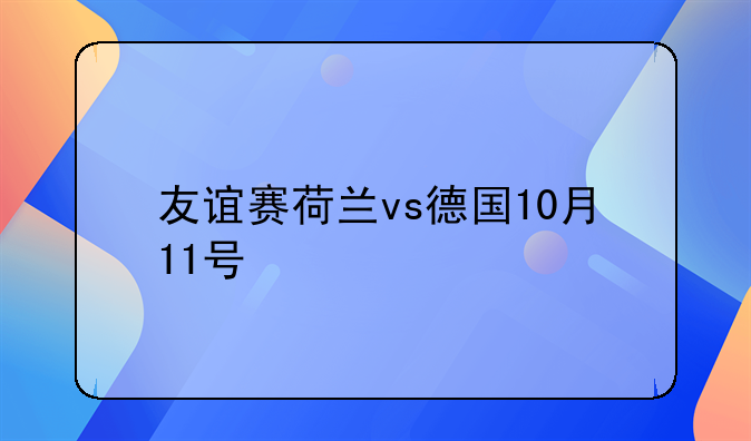 友谊赛荷兰vs德国10月11号