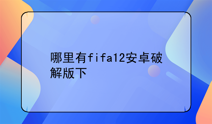 哪里有fifa12安卓破解版下