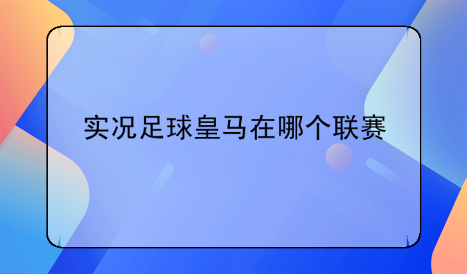 实况足球皇马在哪个联赛