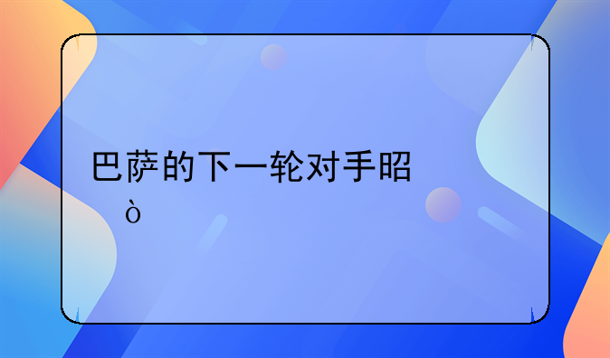 巴萨的下一轮对手是谁？