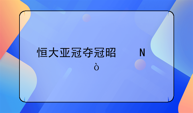 恒大亚冠夺冠是哪一年？