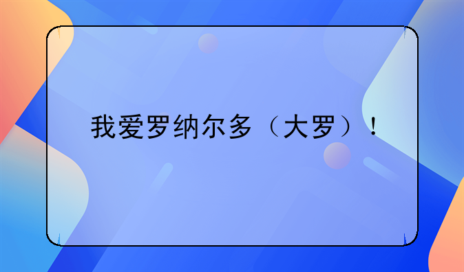 我爱罗纳尔多（大罗）！