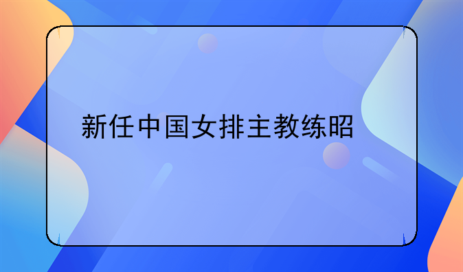 新任中国女排主教练是谁