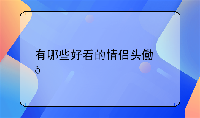 有哪些好看的情侣头像？