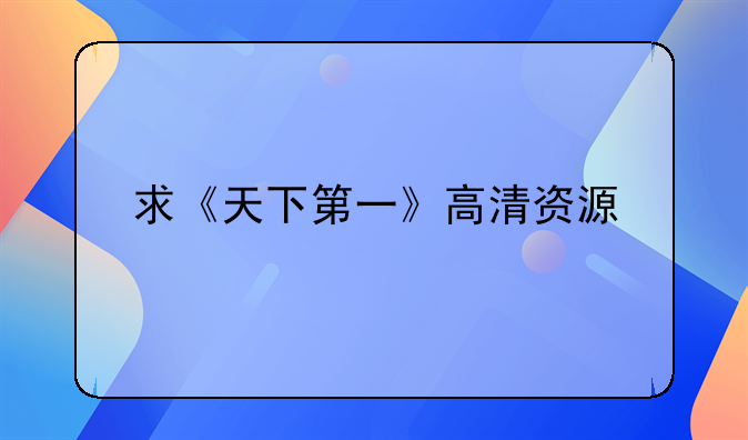 求《天下第一》高清资源