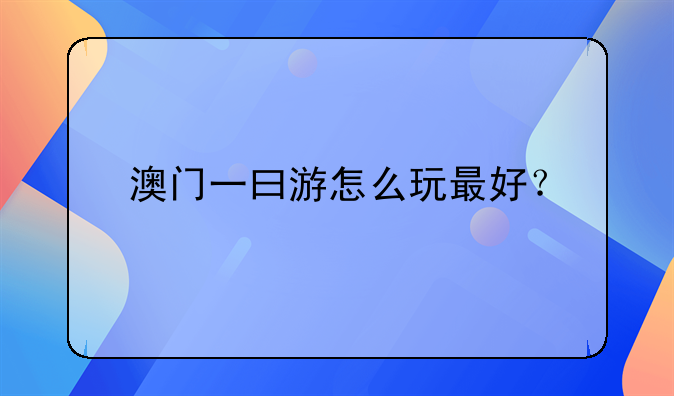 澳门一曰游怎么玩最好？
