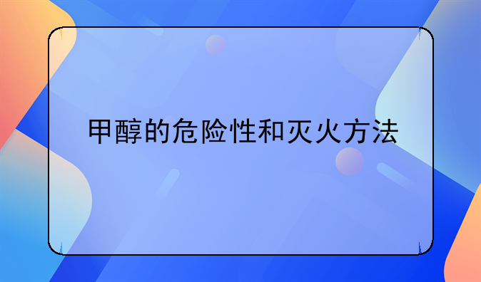 甲醇的危险性和灭火方法