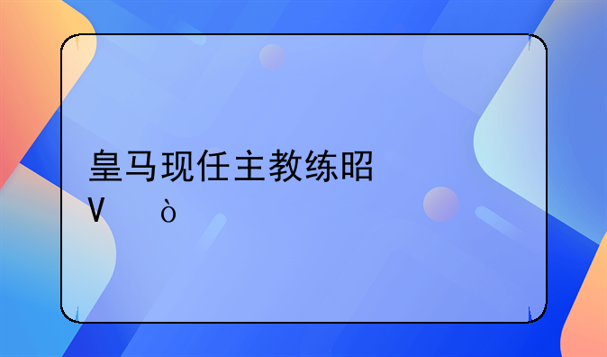 皇马现任主教练是谁啊？