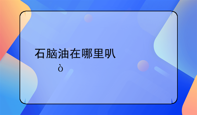 石脑油在哪里可以购买？