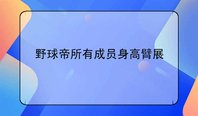 野球帝所有成员身高臂展
