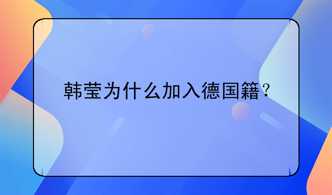 韩莹为什么加入德国籍？