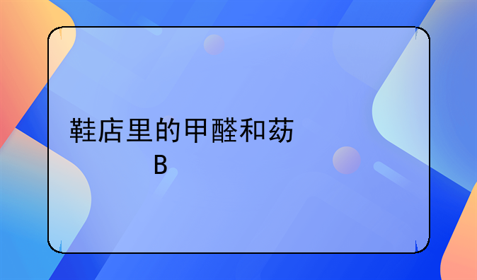 鞋店里的甲醛和苯超标吗