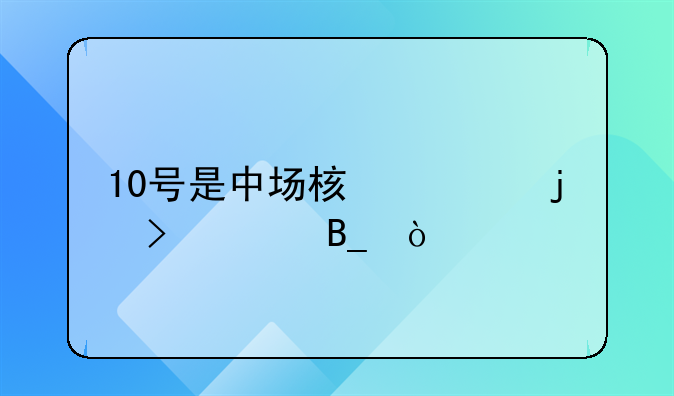10号是中场核心的号码吗？