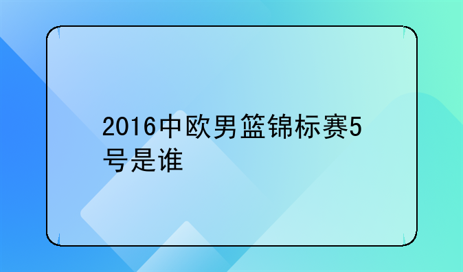 2016中欧男篮锦标赛5号是谁