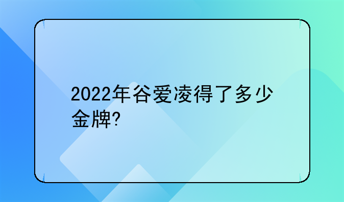 2022年谷爱凌得了多少金牌?