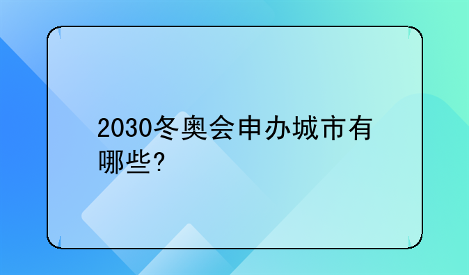 2030冬奥会申办城市有哪些?
