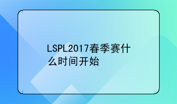 LSPL2017春季赛什么时间开始