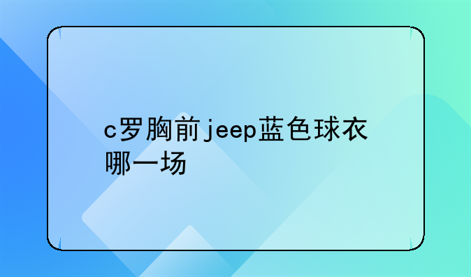 c罗胸前jeep蓝色球衣哪一场
