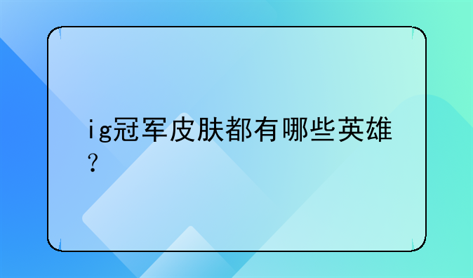 ig冠军皮肤都有哪些英雄？