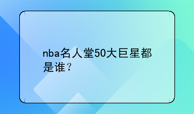 nba名人堂50大巨星都是谁？