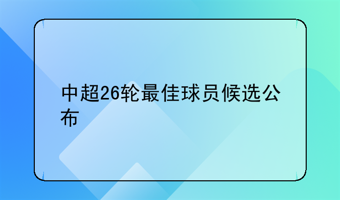 中超26轮最佳球员候选公布