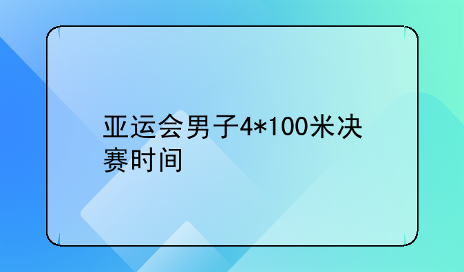 亚运会男子4*100米决赛时间