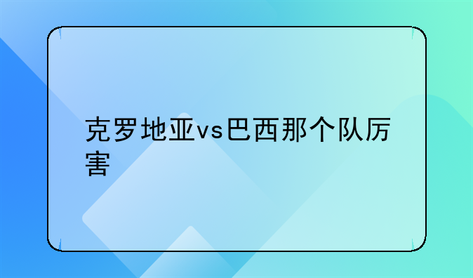 克罗地亚vs巴西那个队厉害