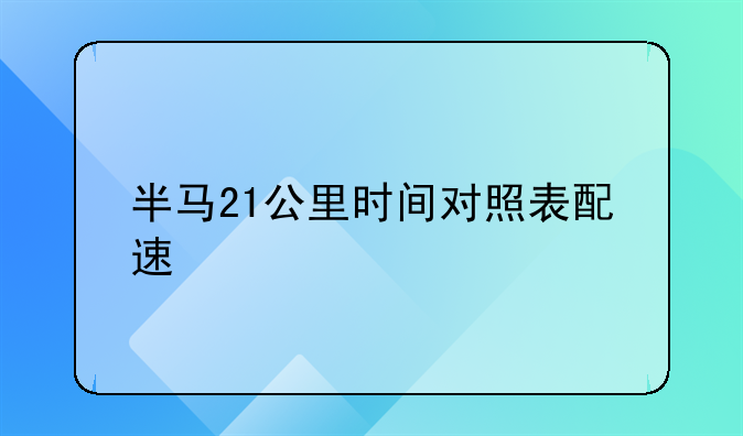 半马21公里时间对照表配速