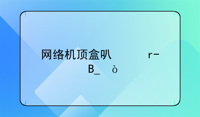 网络机顶盒可以看cctv5吗？