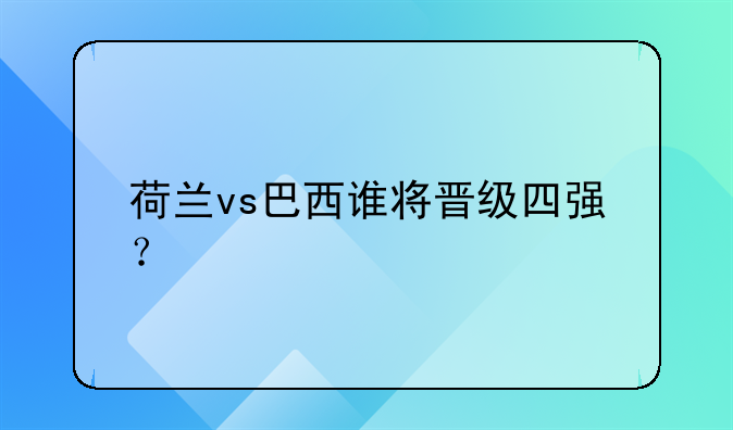 荷兰vs巴西谁将晋级四强？