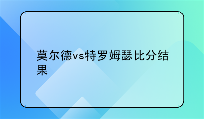 莫尔德vs特罗姆瑟比分结果