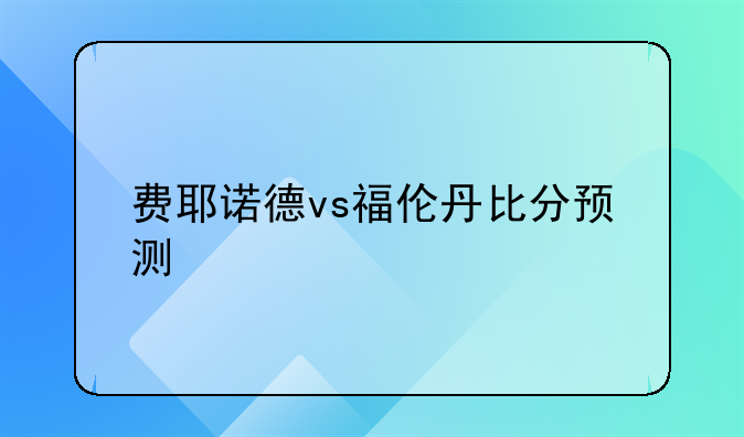费耶诺德vs福伦丹比分预测