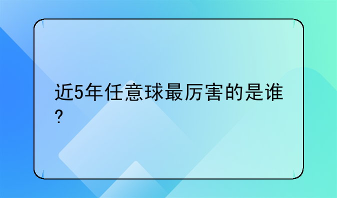 近5年任意球最厉害的是谁?