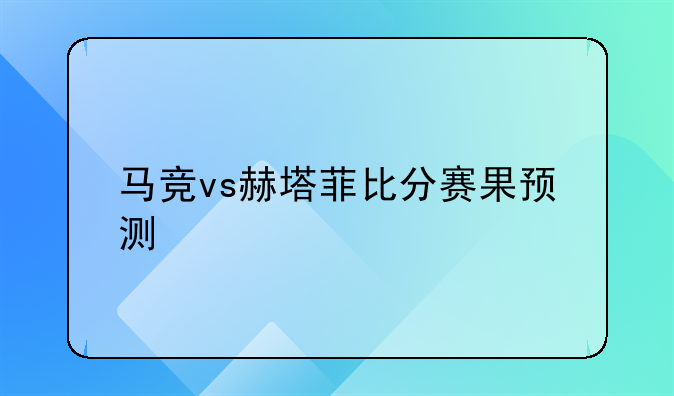 马竞vs赫塔菲比分赛果预测