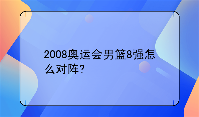 2008奥运会男篮8强怎么对阵?