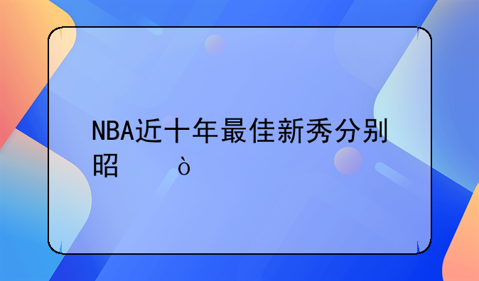 NBA近十年最佳新秀分别是？