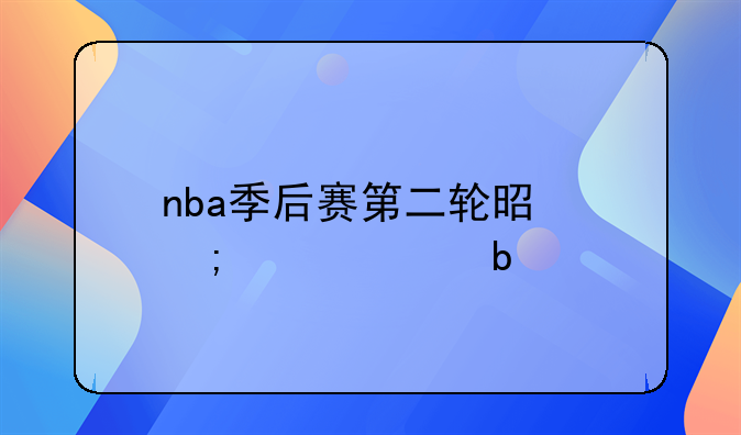 nba季后赛第二轮是怎样对阵