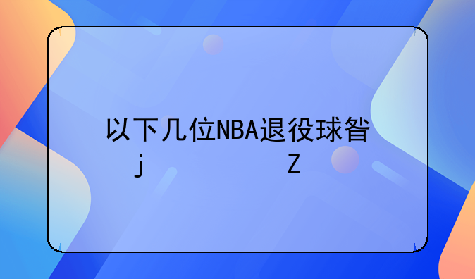 以下几位NBA退役球星的资料