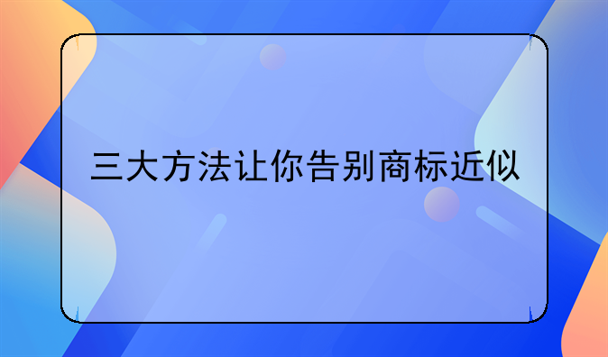 三大方法让你告别商标近似