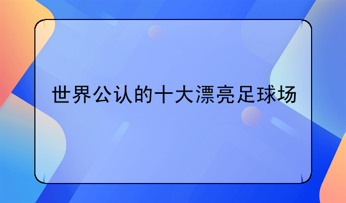 世界公认的十大漂亮足球场