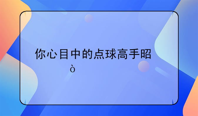 你心目中的点球高手是谁？