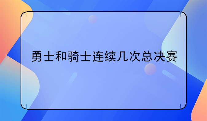 勇士和骑士连续几次总决赛