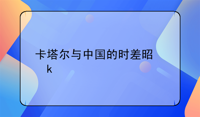 卡塔尔与中国的时差是多少