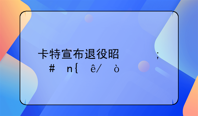 卡特宣布退役是怎么回事？